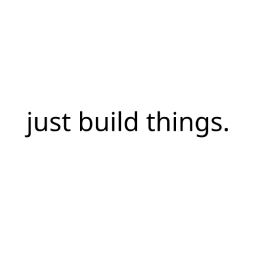 just build things